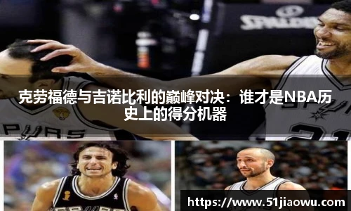 悟空体育克劳福德与吉诺比利的巅峰对决：谁才是NBA历史上的得分机器