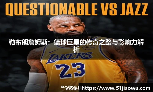 悟空体育勒布朗詹姆斯：篮球巨星的传奇之路与影响力解析
