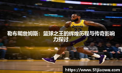 悟空体育勒布朗詹姆斯：篮球之王的辉煌历程与传奇影响力探讨