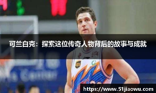 悟空体育可兰白克：探索这位传奇人物背后的故事与成就