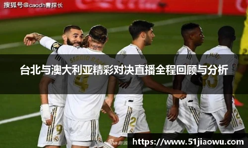 悟空体育台北与澳大利亚精彩对决直播全程回顾与分析