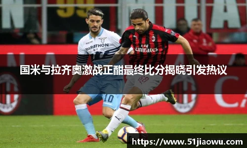 悟空体育国米与拉齐奥激战正酣最终比分揭晓引发热议