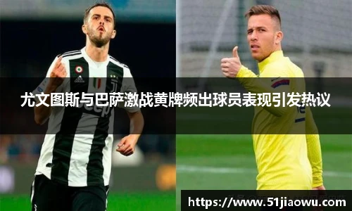 尤文图斯与巴萨激战黄牌频出球员表现引发热议