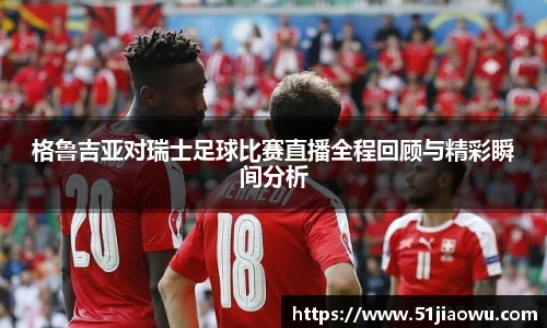 悟空体育格鲁吉亚对瑞士足球比赛直播全程回顾与精彩瞬间分析