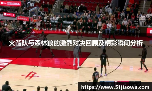 悟空体育火箭队与森林狼的激烈对决回顾及精彩瞬间分析
