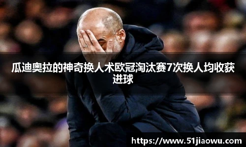 瓜迪奥拉的神奇换人术欧冠淘汰赛7次换人均收获进球