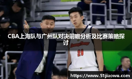 CBA上海队与广州队对决前瞻分析及比赛策略探讨